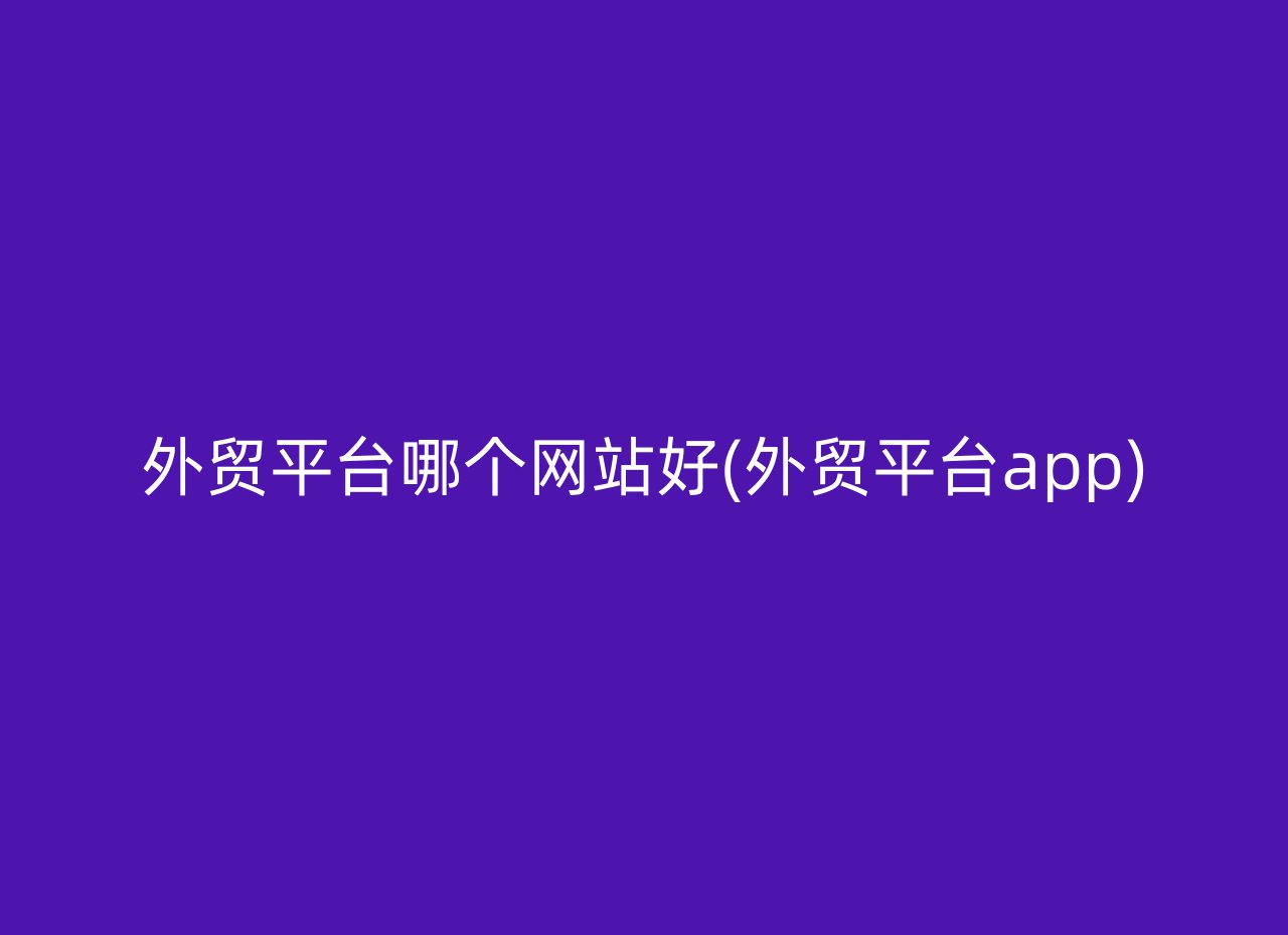 外贸平台哪个网站好(外贸平台app)