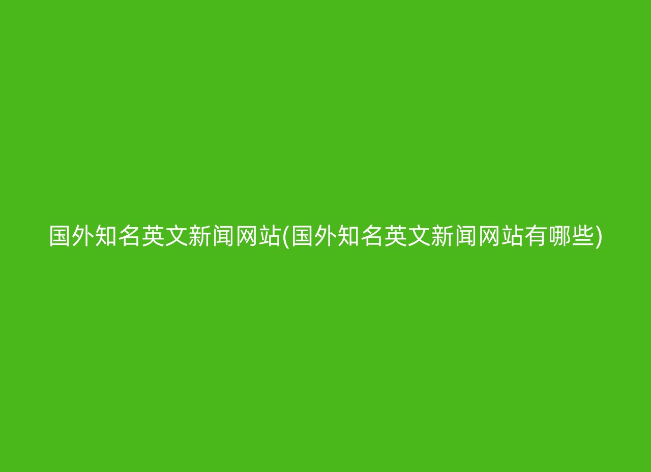 国外知名英文新闻网站(国外知名英文新闻网站有哪些)