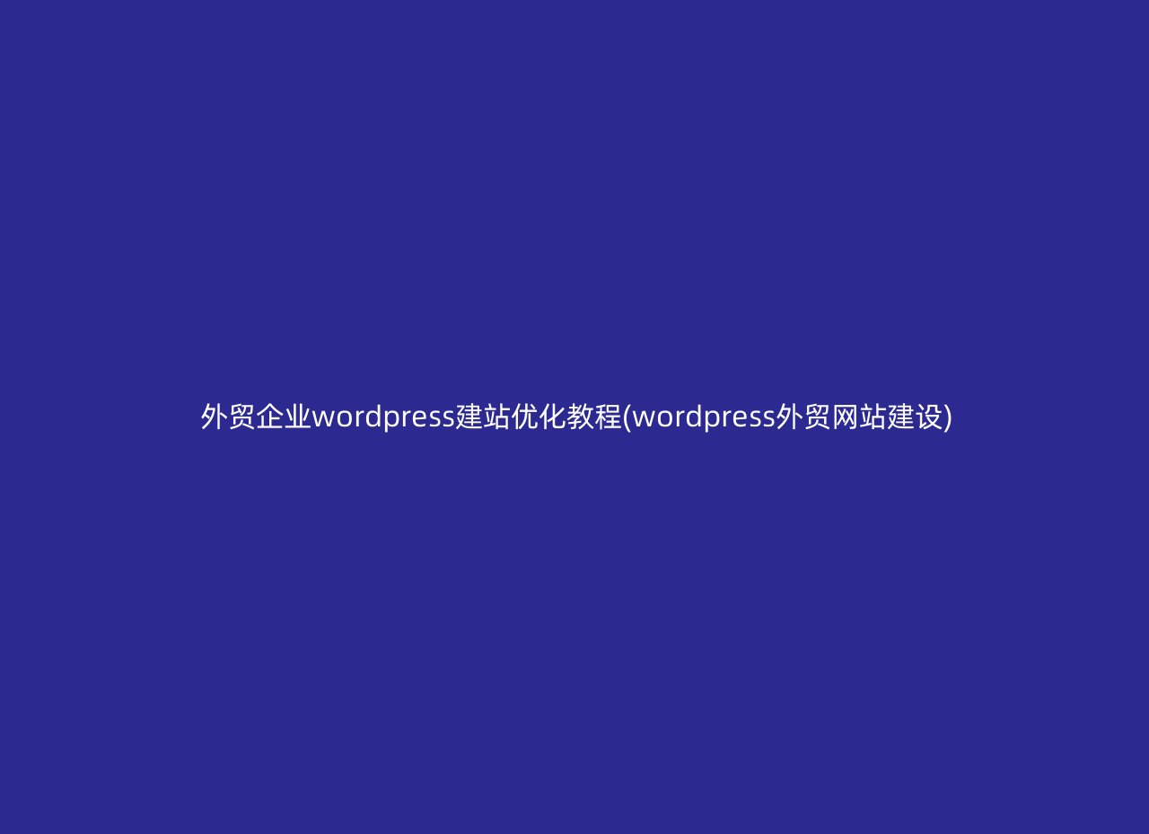 外贸企业wordpress建站优化教程(wordpress外贸网站建设)