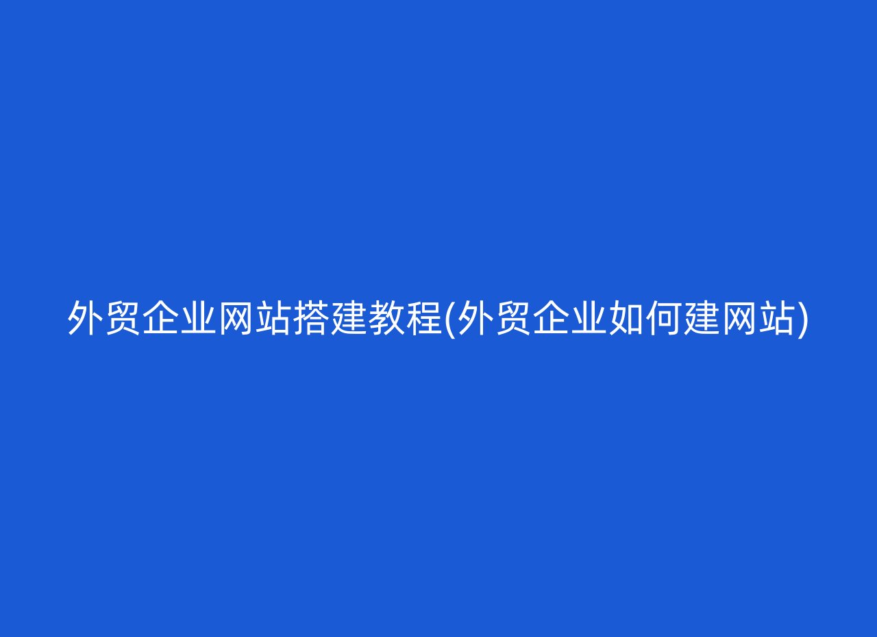 外贸企业网站搭建教程(外贸企业如何建网站)