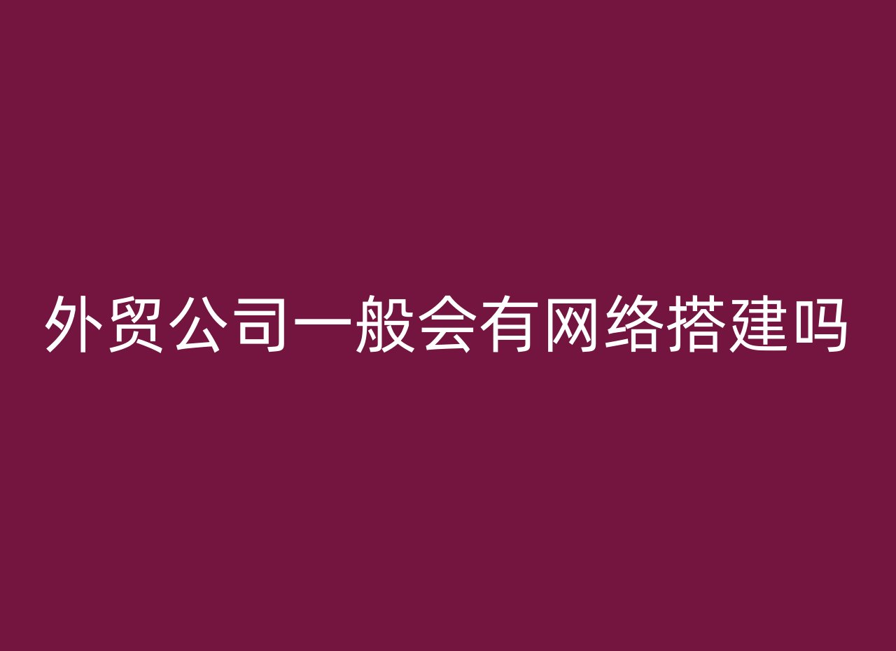 外贸公司一般会有网络搭建吗
