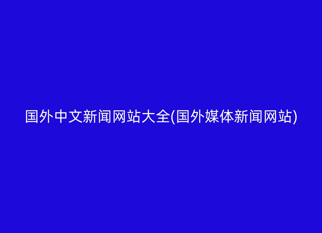 国外中文新闻网站大全(国外媒体新闻网站)