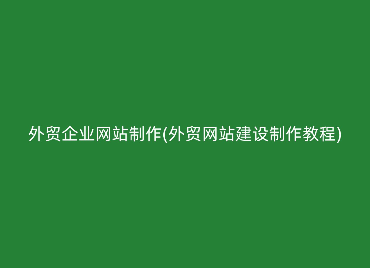 外贸企业网站制作(外贸网站建设制作教程)