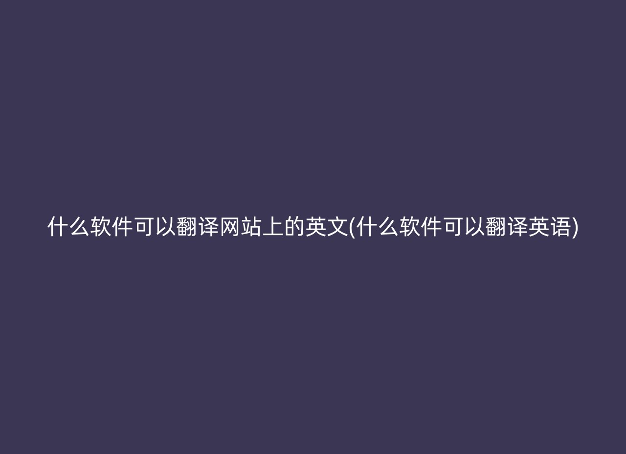 什么软件可以翻译网站上的英文(什么软件可以翻译英语)