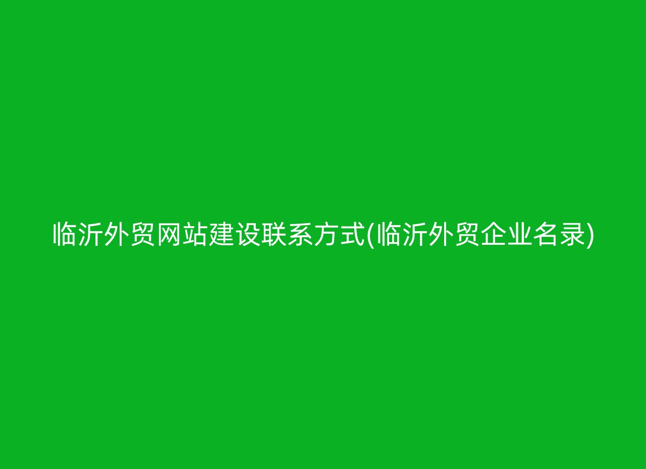 临沂外贸网站建设联系方式(临沂外贸企业名录)