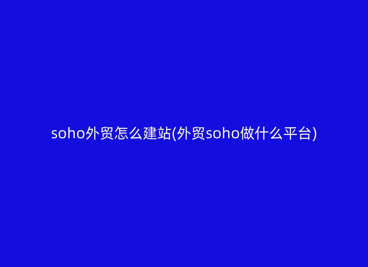 soho外贸怎么建站(外贸soho做什么平台)