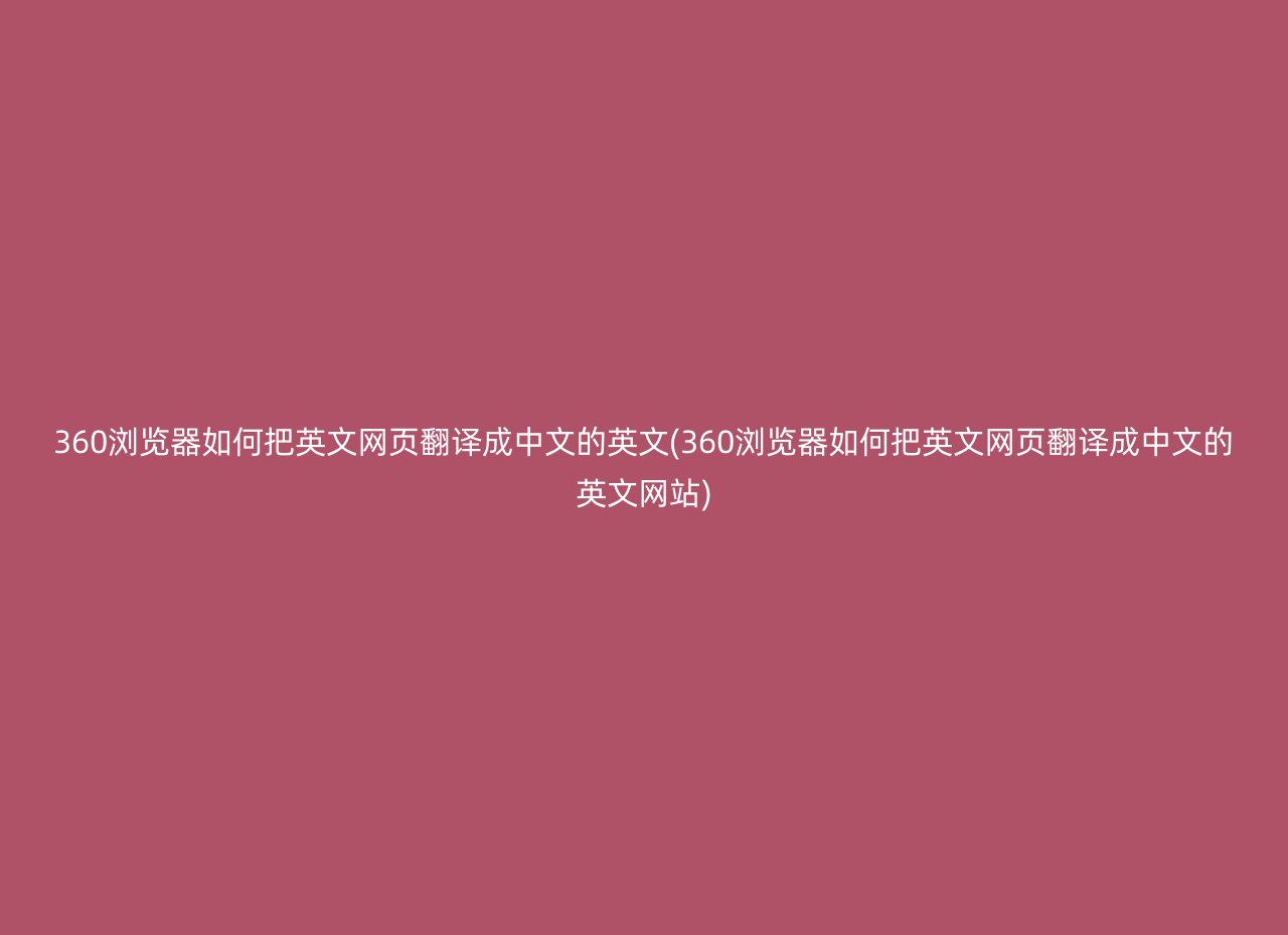360浏览器如何把英文网页翻译成中文的英文(360浏览器如何把英文网页翻译成中文的英文网站)
