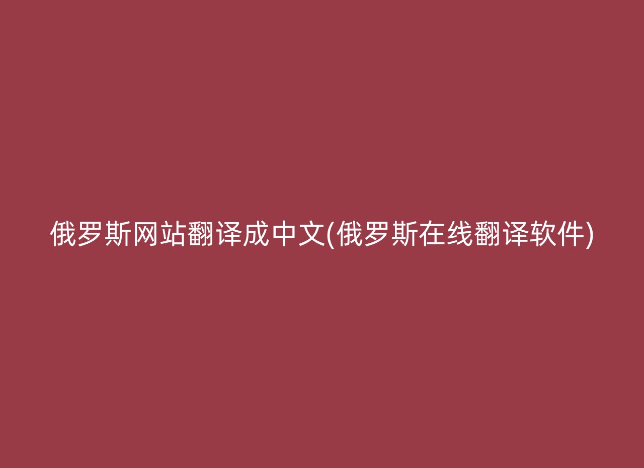 俄罗斯网站翻译成中文(俄罗斯在线翻译软件)