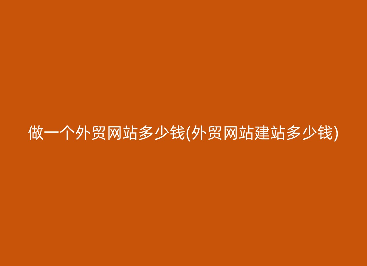 做一个外贸网站多少钱(外贸网站建站多少钱)