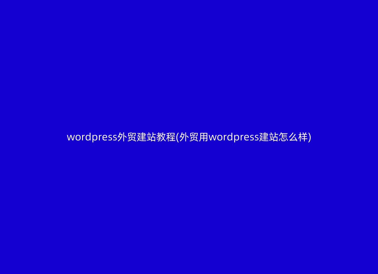 wordpress外贸建站教程(外贸用wordpress建站怎么样)