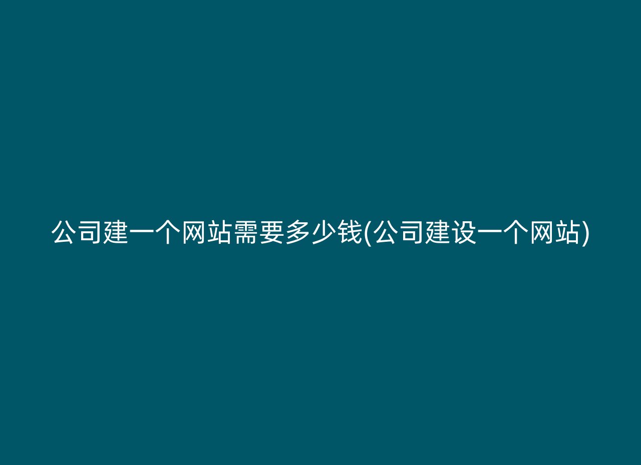 公司建一个网站需要多少钱(公司建设一个网站)