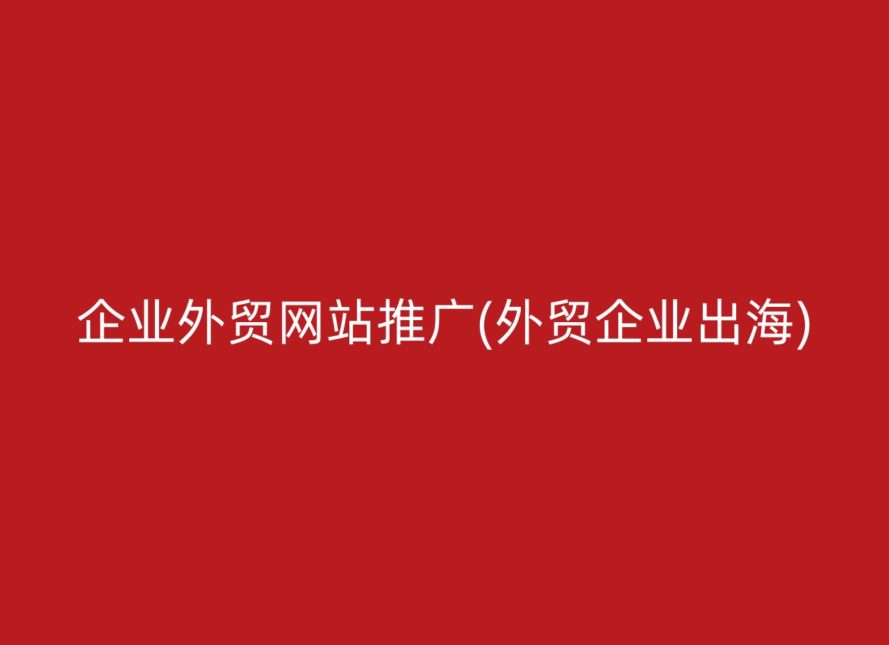 企业外贸网站推广(外贸企业出海)