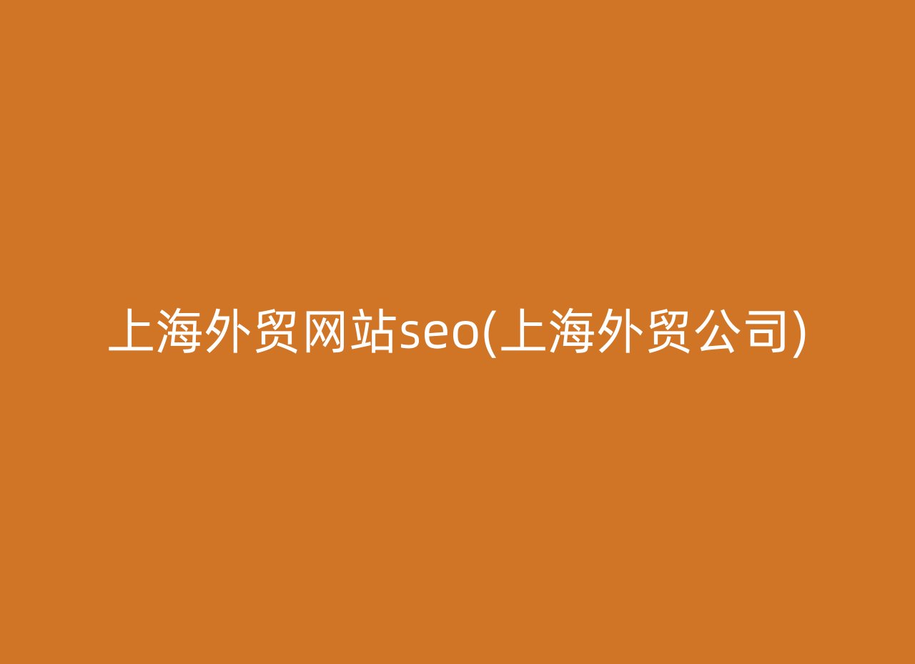 上海外贸网站seo(上海外贸公司)
