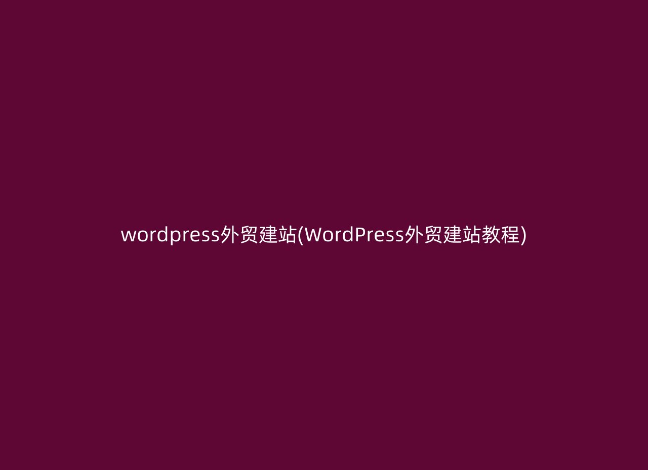 wordpress外贸建站(WordPress外贸建站教程)