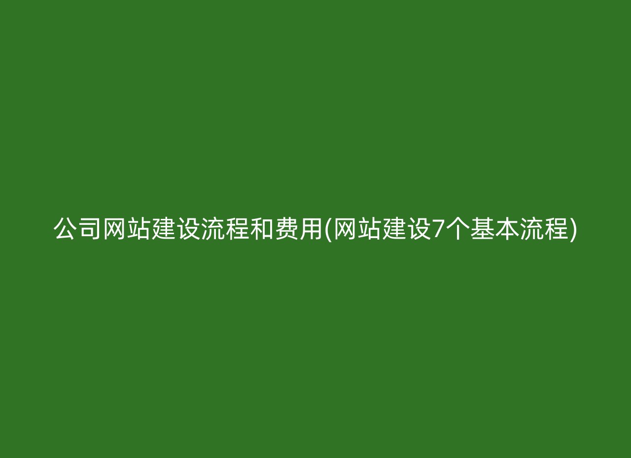 公司网站建设流程和费用(网站建设7个基本流程)