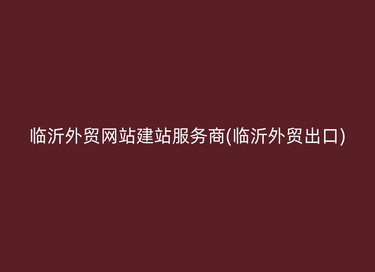 临沂外贸网站建站服务商(临沂外贸出口)