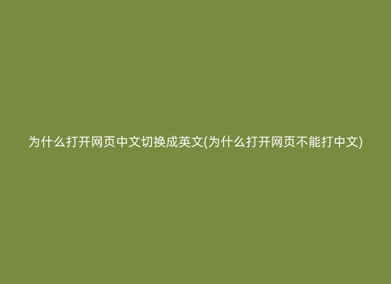为什么打开网页中文切换成英文(为什么打开网页不能打中文)