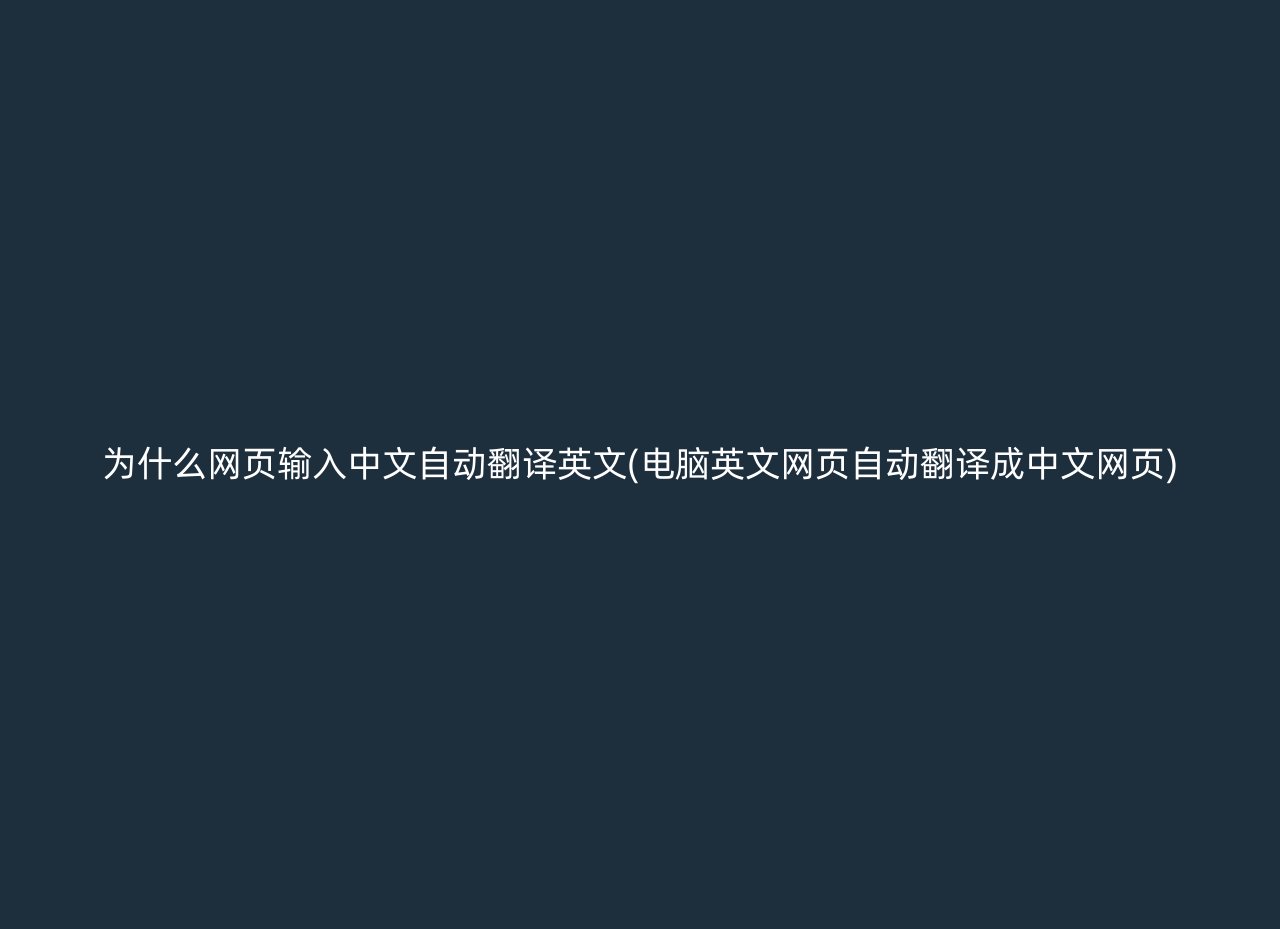 为什么网页输入中文自动翻译英文(电脑英文网页自动翻译成中文网页)