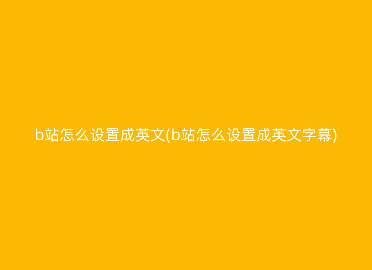 b站怎么设置成英文(b站怎么设置成英文字幕)