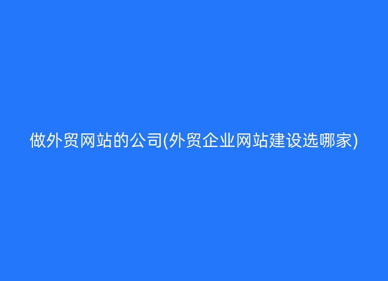 做外贸网站的公司(外贸企业网站建设选哪家)