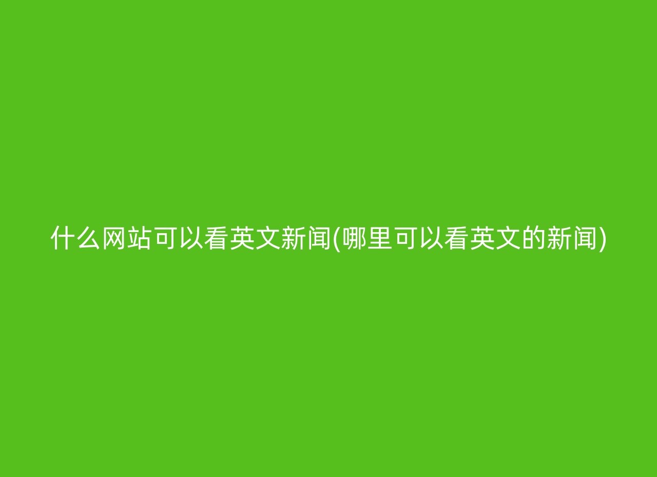 什么网站可以看英文新闻(哪里可以看英文的新闻)