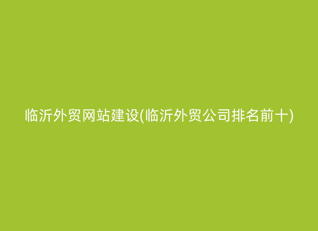 临沂外贸网站建设(临沂外贸公司排名前十)