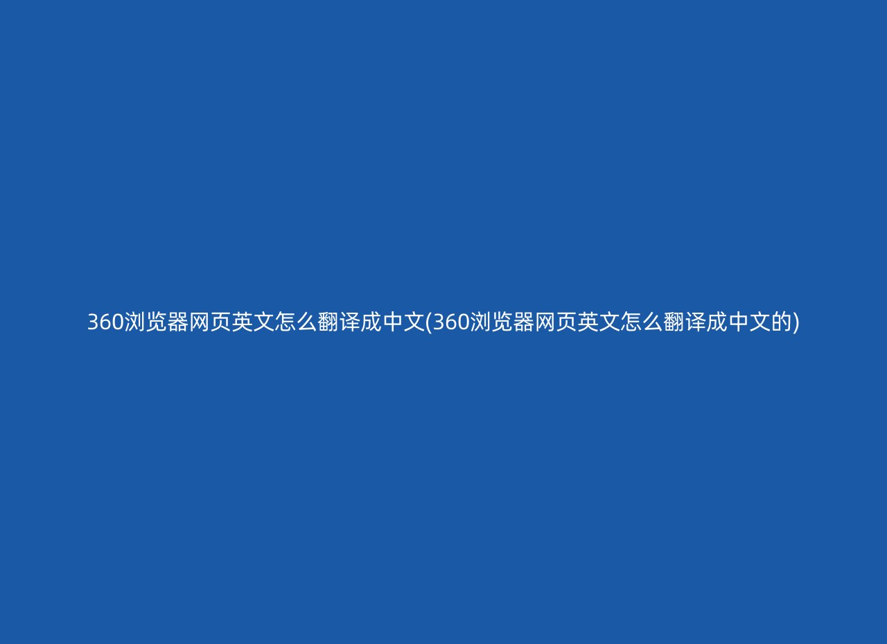 360浏览器网页英文怎么翻译成中文(360浏览器网页英文怎么翻译成中文的)
